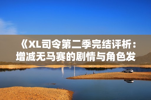 《XL司令第二季完结评析：增减无马赛的剧情与角色发展》