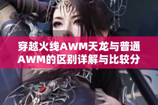 穿越火线AWM天龙与普通AWM的区别详解与比较分析