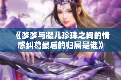 《爹爹与凝儿珍珠之间的情感纠葛最后的归属是谁》