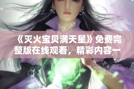 《灭火宝贝满天星》免费完整版在线观看，精彩内容一网打尽！