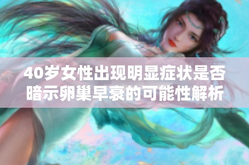 40岁女性出现明显症状是否暗示卵巢早衰的可能性解析