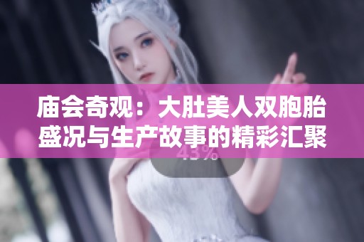 庙会奇观：大肚美人双胞胎盛况与生产故事的精彩汇聚