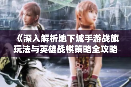 《深入解析地下城手游战旗玩法与英雄战棋策略全攻略》