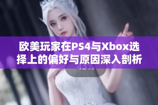 欧美玩家在PS4与Xbox选择上的偏好与原因深入剖析