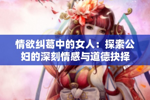 情欲纠葛中的女人：探索公妇的深刻情感与道德抉择