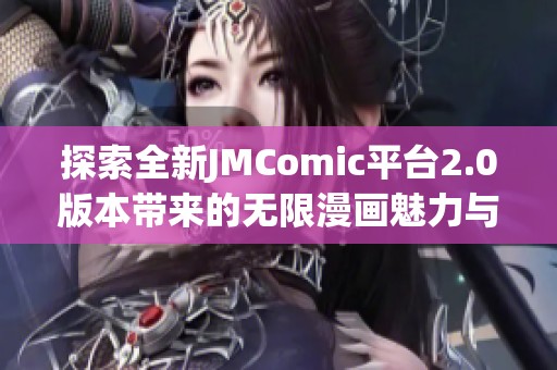 探索全新JMComic平台2.0版本带来的无限漫画魅力与精彩体验