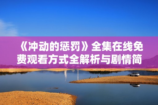 《冲动的惩罚》全集在线免费观看方式全解析与剧情简介