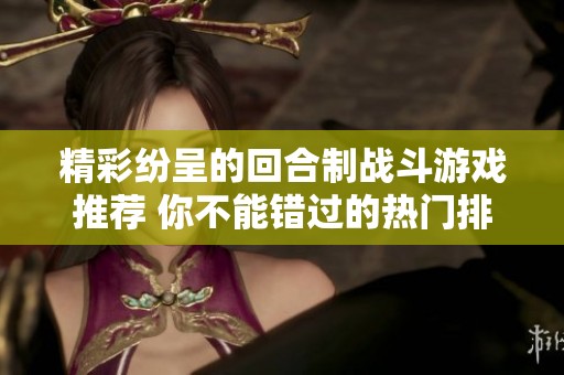 精彩纷呈的回合制战斗游戏推荐 你不能错过的热门排行榜