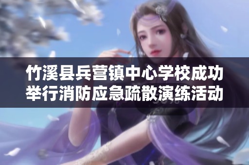 竹溪县兵营镇中心学校成功举行消防应急疏散演练活动提升安全意识