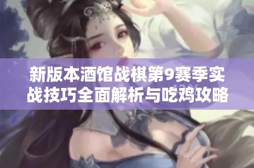 新版本酒馆战棋第9赛季实战技巧全面解析与吃鸡攻略分享