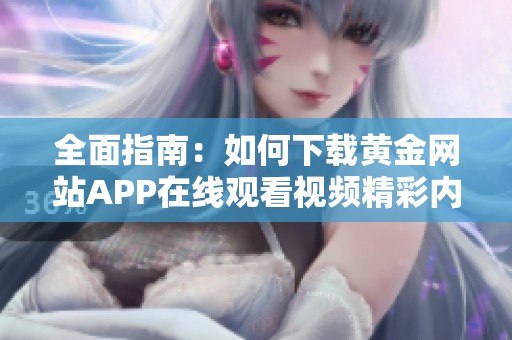 全面指南：如何下载黄金网站APP在线观看视频精彩内容