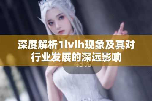 深度解析1lvlh现象及其对行业发展的深远影响