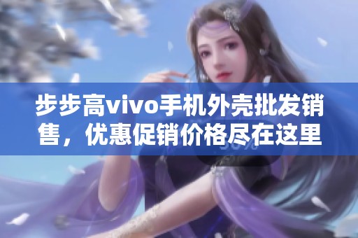 步步高vivo手机外壳批发销售，优惠促销价格尽在这里