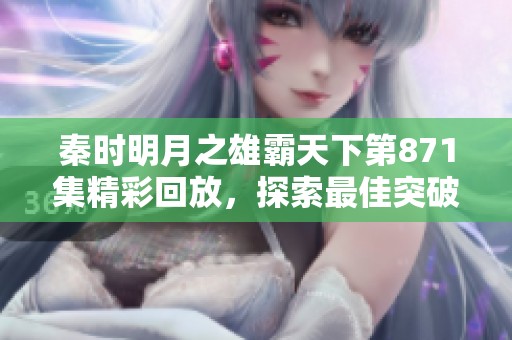 秦时明月之雄霸天下第871集精彩回放，探索最佳突破口在线免费观看