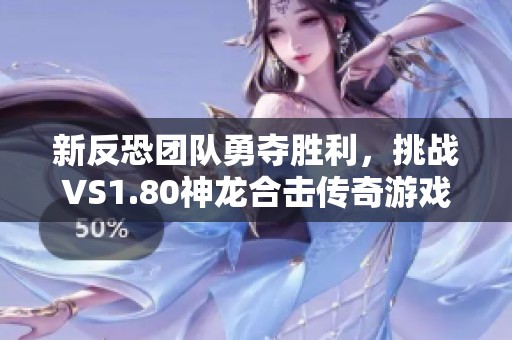 新反恐团队勇夺胜利，挑战VS1.80神龙合击传奇游戏新高度