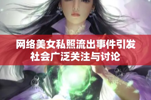 网络美女私照流出事件引发社会广泛关注与讨论