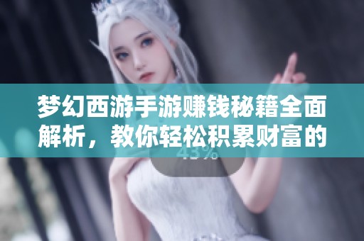 梦幻西游手游赚钱秘籍全面解析，教你轻松积累财富的秘诀
