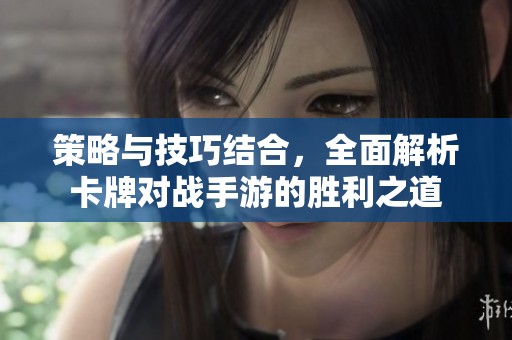 策略与技巧结合，全面解析卡牌对战手游的胜利之道