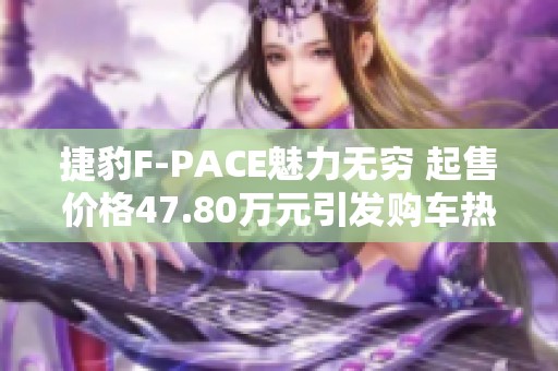 捷豹F-PACE魅力无穷 起售价格47.80万元引发购车热潮