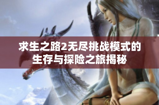 求生之路2无尽挑战模式的生存与探险之旅揭秘