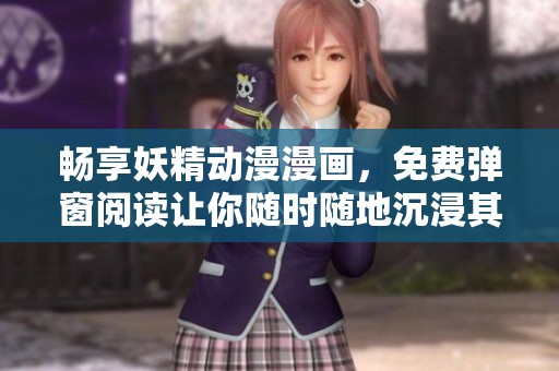 畅享妖精动漫漫画，免费弹窗阅读让你随时随地沉浸其中