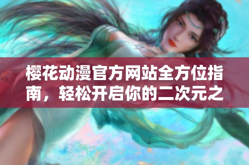 樱花动漫官方网站全方位指南，轻松开启你的二次元之旅