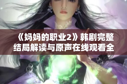 《妈妈的职业2》韩剧完整结局解读与原声在线观看全攻略