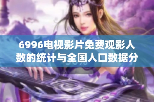 6996电视影片免费观影人数的统计与全国人口数据分析