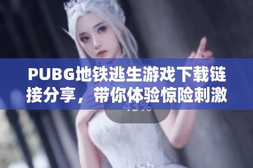 PUBG地铁逃生游戏下载链接分享，带你体验惊险刺激的战斗快感