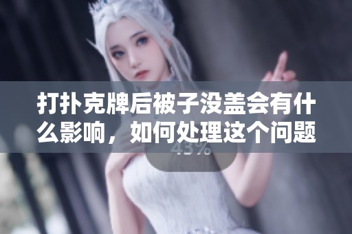 打扑克牌后被子没盖会有什么影响，如何处理这个问题呢