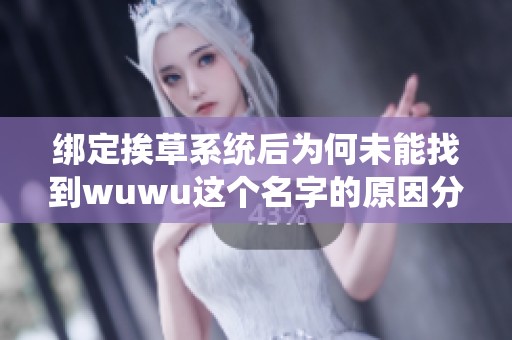 绑定挨草系统后为何未能找到wuwu这个名字的原因分析