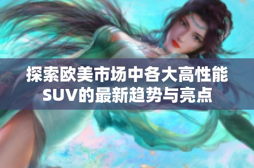 探索欧美市场中各大高性能SUV的最新趋势与亮点