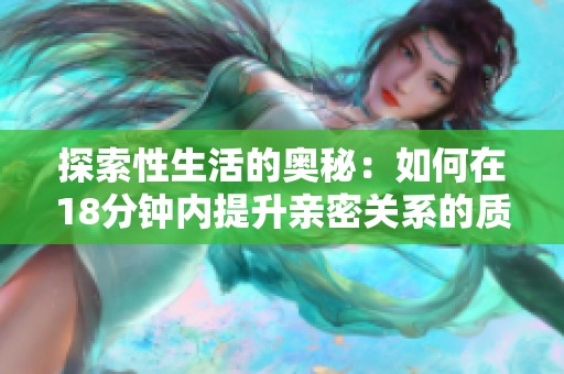 探索性生活的奥秘：如何在18分钟内提升亲密关系的质量与乐趣