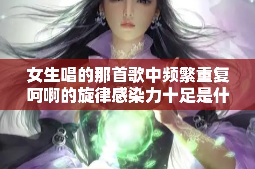 女生唱的那首歌中频繁重复呵啊的旋律感染力十足是什么歌曲