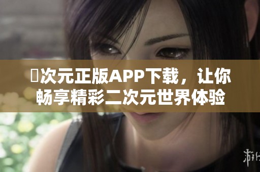 囧次元正版APP下载，让你畅享精彩二次元世界体验