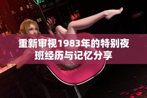 重新审视1983年的特别夜班经历与记忆分享