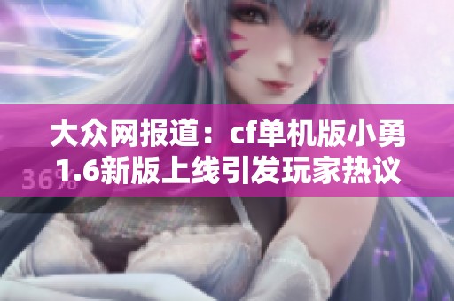 大众网报道：cf单机版小勇1.6新版上线引发玩家热议与期待