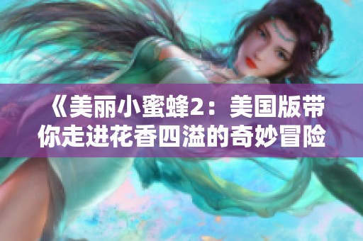 《美丽小蜜蜂2：美国版带你走进花香四溢的奇妙冒险》