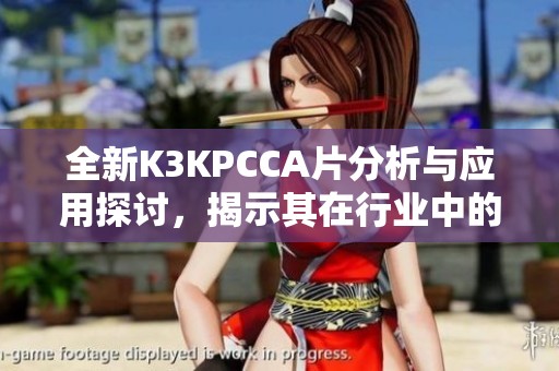 全新K3KPCCA片分析与应用探讨，揭示其在行业中的重要性与前景