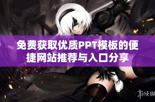 免费获取优质PPT模板的便捷网站推荐与入口分享