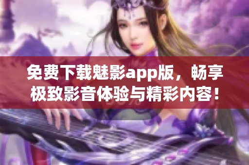 免费下载魅影app版，畅享极致影音体验与精彩内容！