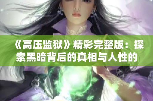 《高压监狱》精彩完整版：探索黑暗背后的真相与人性的挣扎