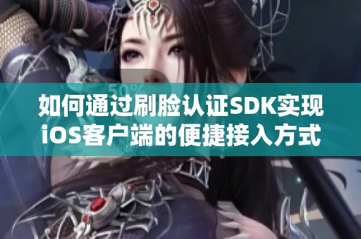 如何通过刷脸认证SDK实现iOS客户端的便捷接入方式