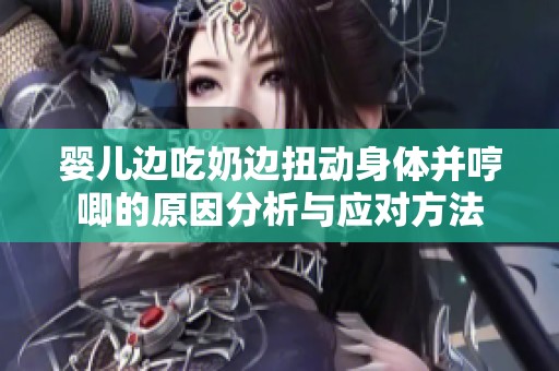 婴儿边吃奶边扭动身体并哼唧的原因分析与应对方法