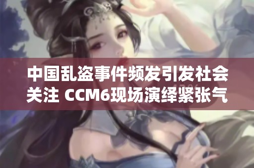 中国乱盗事件频发引发社会关注 CCM6现场演绎紧张气氛