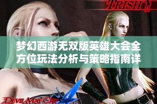 梦幻西游无双版英雄大会全方位玩法分析与策略指南详解