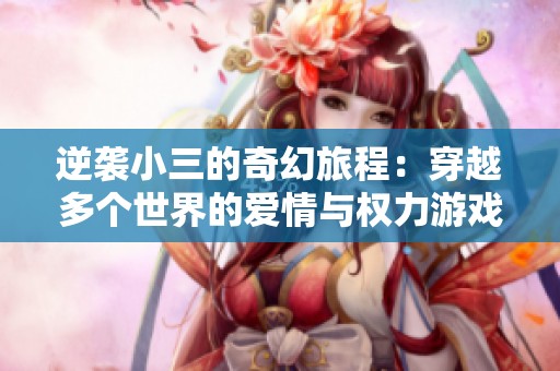逆袭小三的奇幻旅程：穿越多个世界的爱情与权力游戏