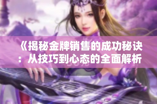 《揭秘金牌销售的成功秘诀：从技巧到心态的全面解析》