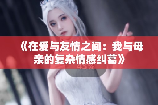 《在爱与友情之间：我与母亲的复杂情感纠葛》