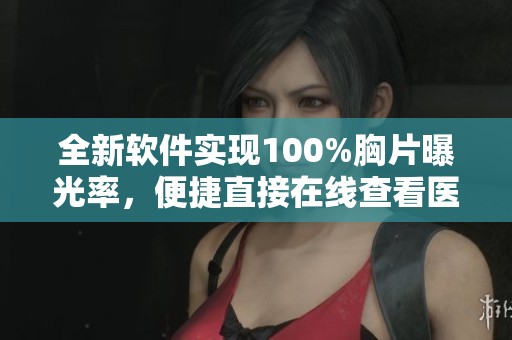 全新软件实现100%胸片曝光率，便捷直接在线查看医生诊断内容
